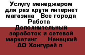 Услугу менеджером для раз крути интернет-магазина - Все города Работа » Дополнительный заработок и сетевой маркетинг   . Ненецкий АО,Хонгурей п.